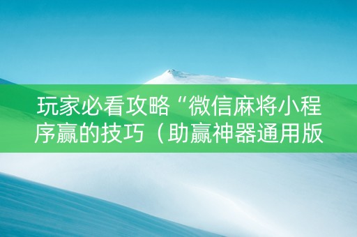 玩家必看攻略“微信麻将小程序赢的技巧（助赢神器通用版）