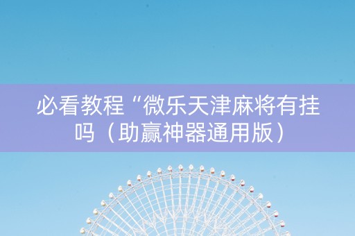 必看教程“微乐天津麻将有挂吗（助赢神器通用版）