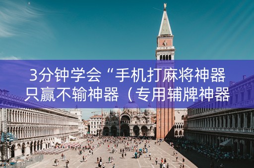 3分钟学会“手机打麻将神器只赢不输神器（专用辅牌神器免安装）