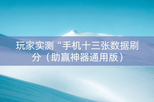 玩家实测“手机十三张数据刷分（助赢神器通用版）