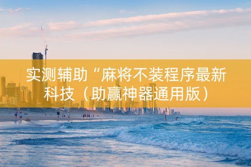 实测辅助“麻将不装程序最新科技（助赢神器通用版）
