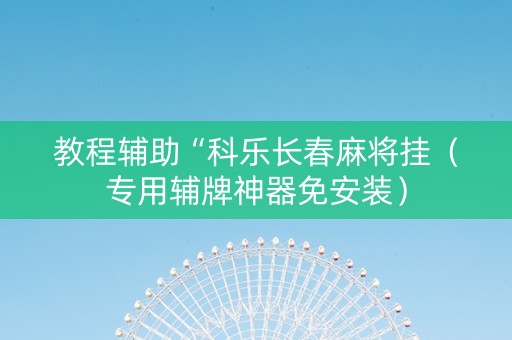教程辅助“科乐长春麻将挂（专用辅牌神器免安装）