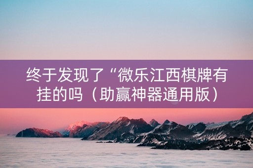 终于发现了“微乐江西棋牌有挂的吗（助赢神器通用版）