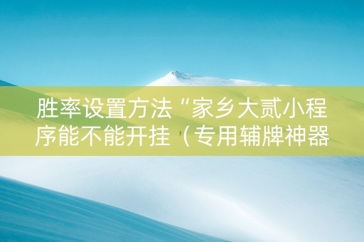 胜率设置方法“家乡大贰小程序能不能开挂（专用辅牌神器免安装）