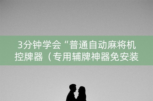 3分钟学会“普通自动麻将机控牌器（专用辅牌神器免安装）