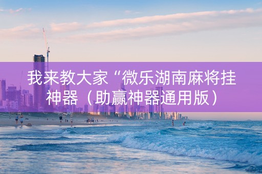 我来教大家“微乐湖南麻将挂神器（助赢神器通用版）