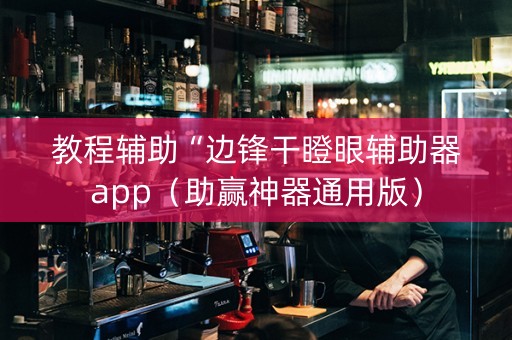 教程辅助“边锋干瞪眼辅助器app（助赢神器通用版）