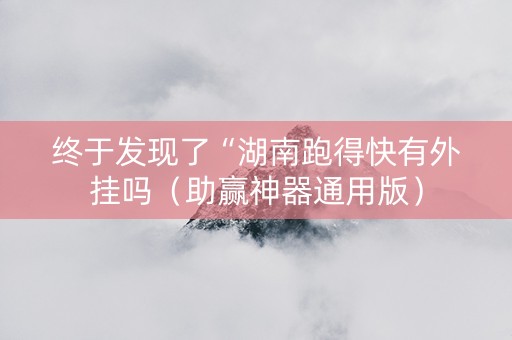 终于发现了“湖南跑得快有外挂吗（助赢神器通用版）