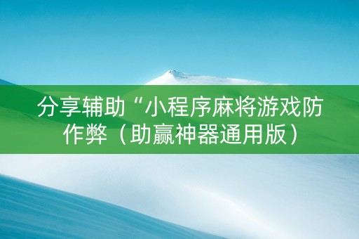 分享辅助“小程序麻将游戏防作弊（助赢神器通用版）
