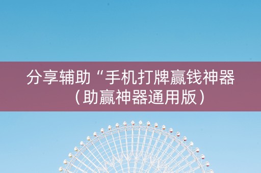 分享辅助“手机打牌赢钱神器（助赢神器通用版）