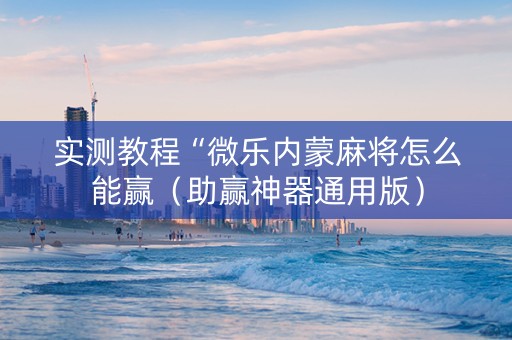 实测教程“微乐内蒙麻将怎么能赢（助赢神器通用版）