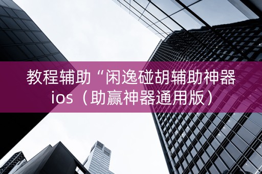 教程辅助“闲逸碰胡辅助神器ios（助赢神器通用版）