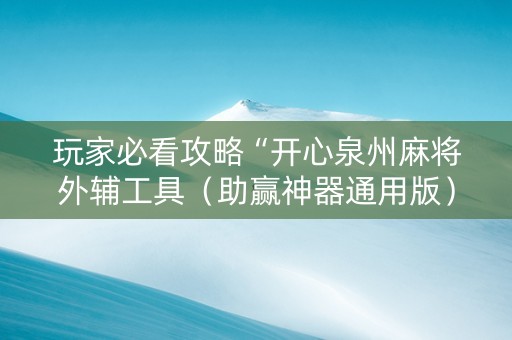 玩家必看攻略“开心泉州麻将外辅工具（助赢神器通用版）