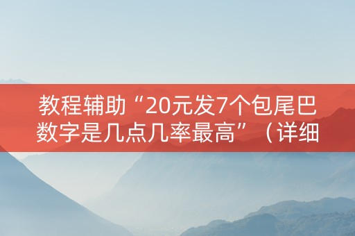 教程辅助“20元发7个包尾巴数字是几点几率最高”（详细透视教程）-哔哩哔哩
