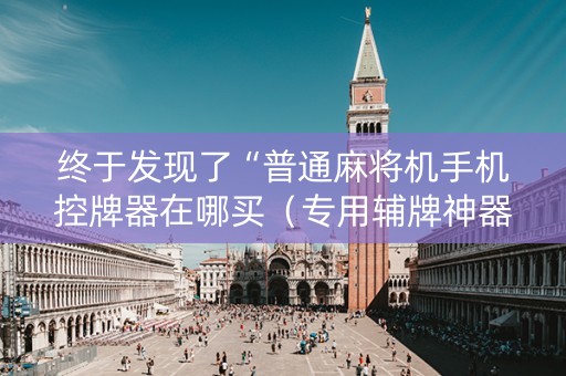 终于发现了“普通麻将机手机控牌器在哪买（专用辅牌神器免安装）