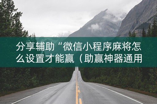 分享辅助“微信小程序麻将怎么设置才能赢（助赢神器通用版）