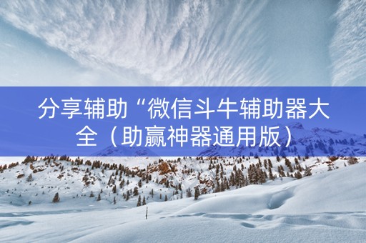 分享辅助“微信斗牛辅助器大全（助赢神器通用版）
