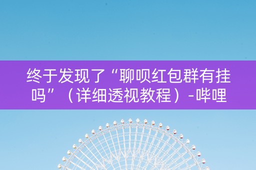 终于发现了“聊呗红包群有挂吗”（详细透视教程）-哔哩哔哩