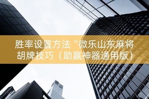 胜率设置方法“微乐山东麻将胡牌技巧（助赢神器通用版）