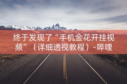 终于发现了“手机金花开挂视频”（详细透视教程）-哔哩哔哩