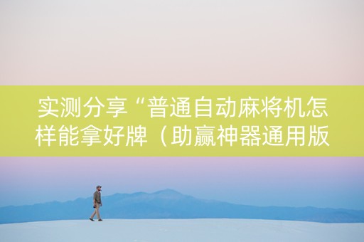 实测分享“普通自动麻将机怎样能拿好牌（助赢神器通用版）