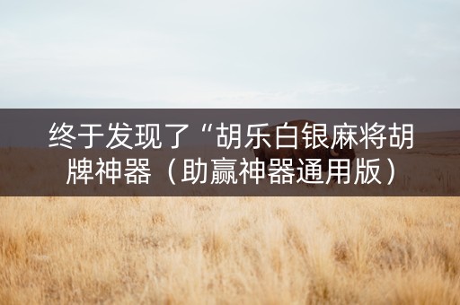 终于发现了“胡乐白银麻将胡牌神器（助赢神器通用版）