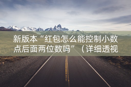 新版本“红包怎么能控制小数点后面两位数吗”（详细透视教程）-哔哩哔哩