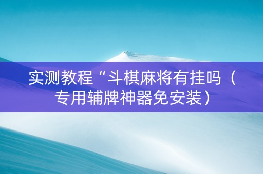 实测教程“斗棋麻将有挂吗（专用辅牌神器免安装）