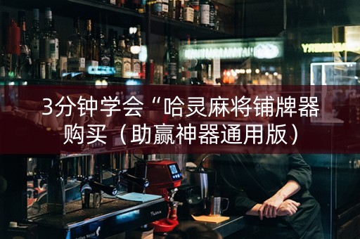 3分钟学会“哈灵麻将铺牌器购买（助赢神器通用版）