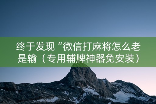 终于发现“微信打麻将怎么老是输（专用辅牌神器免安装）