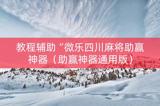 教程辅助“微乐四川麻将助赢神器（助赢神器通用版）