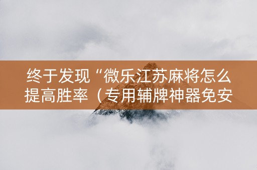 终于发现“微乐江苏麻将怎么提高胜率（专用辅牌神器免安装）