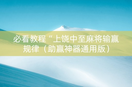必看教程“上饶中至麻将输赢规律（助赢神器通用版）