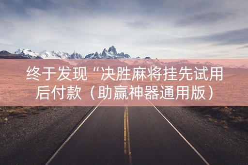 终于发现“决胜麻将挂先试用后付款（助赢神器通用版）