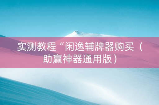 实测教程“闲逸辅牌器购买（助赢神器通用版）