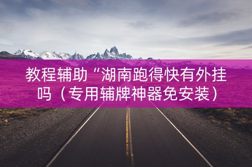 教程辅助“湖南跑得快有外挂吗（专用辅牌神器免安装）
