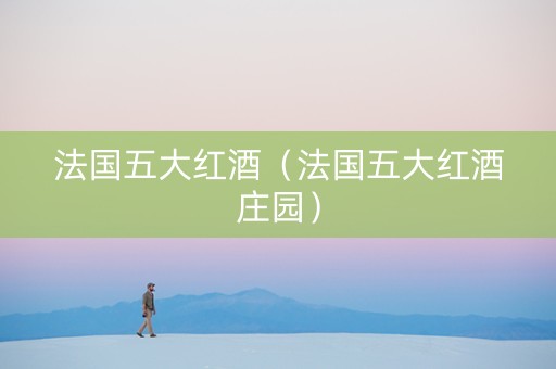 法国五大红酒（法国五大红酒庄园）