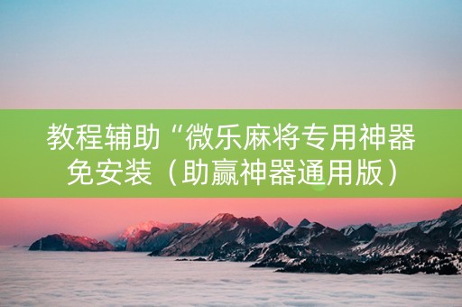 教程辅助“微乐麻将专用神器免安装（助赢神器通用版）