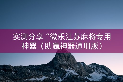 实测分享“微乐江苏麻将专用神器（助赢神器通用版）