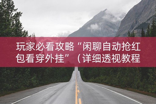 玩家必看攻略“闲聊自动抢红包看穿外挂”（详细透视教程）-哔哩哔哩
