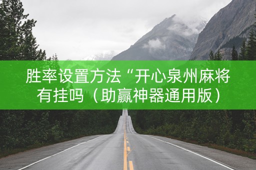 胜率设置方法“开心泉州麻将有挂吗（助赢神器通用版）