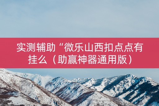 实测辅助“微乐山西扣点点有挂么（助赢神器通用版）