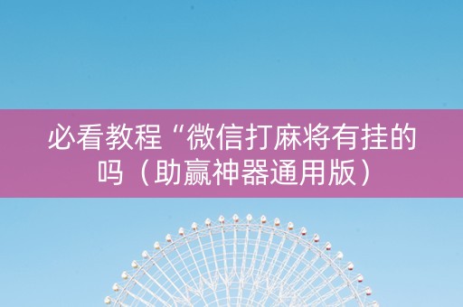 必看教程“微信打麻将有挂的吗（助赢神器通用版）