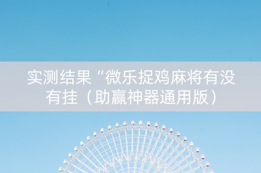 实测结果“微乐捉鸡麻将有没有挂（助赢神器通用版）