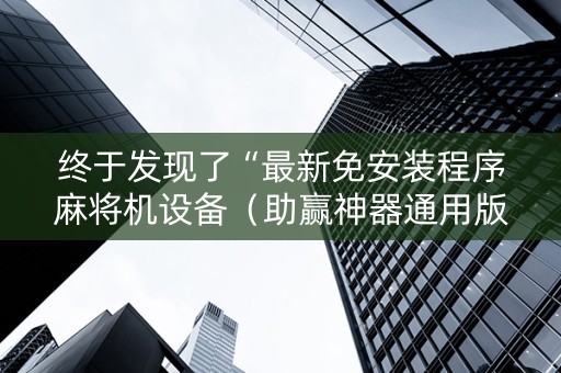 终于发现了“最新免安装程序麻将机设备（助赢神器通用版）