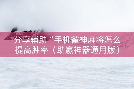 分享辅助“手机雀神麻将怎么提高胜率（助赢神器通用版）