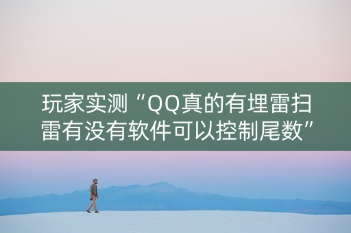 玩家实测“QQ真的有埋雷扫雷有没有软件可以控制尾数”（详细透视教程）-哔哩哔哩