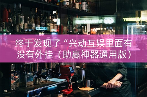 终于发现了“兴动互娱里面有没有外挂（助赢神器通用版）