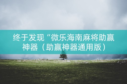 终于发现“微乐海南麻将助赢神器（助赢神器通用版）