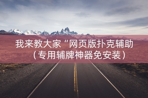 我来教大家“网页版扑克辅助（专用辅牌神器免安装）